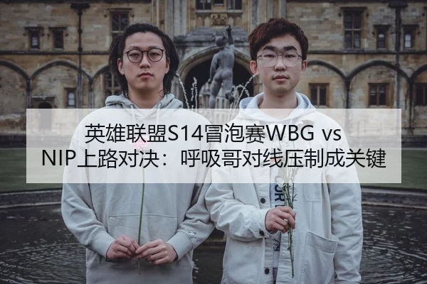 英雄联盟S14冒泡赛WBG vs NIP上路对决：呼吸哥对线压制成关键