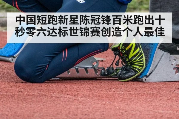 中国短跑新星陈冠锋百米跑出十秒零六达标世锦赛创造个人最佳