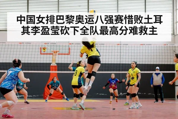 中国女排巴黎奥运八强赛惜败土耳其李盈莹砍下全队最高分难救主