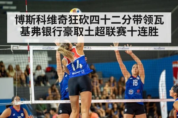 博斯科维奇狂砍四十二分带领瓦基弗银行豪取土超联赛十连胜