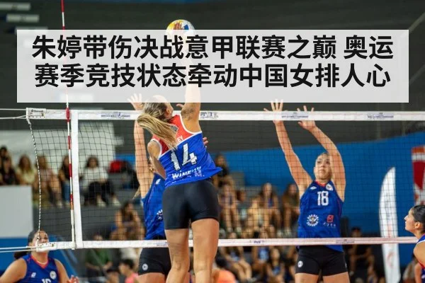 朱婷带伤决战意甲联赛之巅 奥运赛季竞技状态牵动中国女排人心